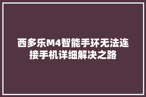 西多乐M4智能手环无法连接手机详细解决之路