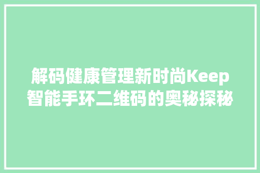 解码健康管理新时尚Keep智能手环二维码的奥秘探秘