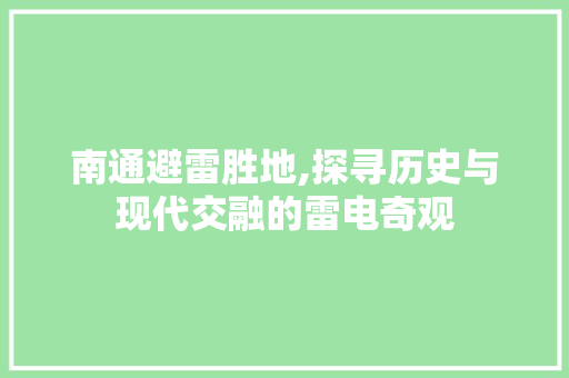 南通避雷胜地,探寻历史与现代交融的雷电奇观