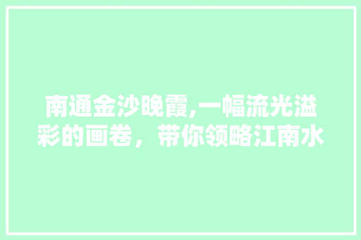 南通金沙晚霞,一幅流光溢彩的画卷，带你领略江南水乡的绝美风光