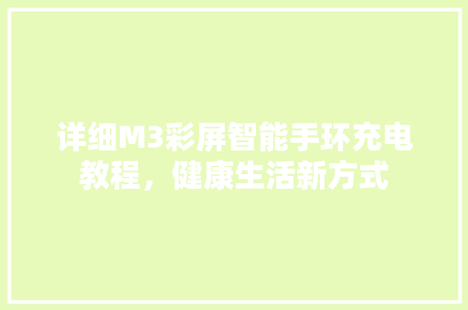 详细M3彩屏智能手环充电教程，健康生活新方式