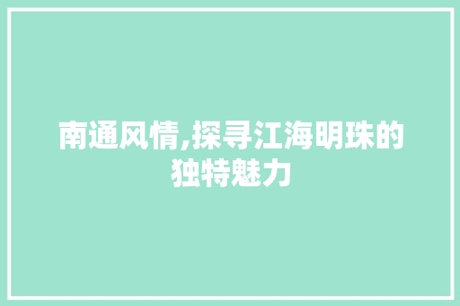 南通风情,探寻江海明珠的独特魅力