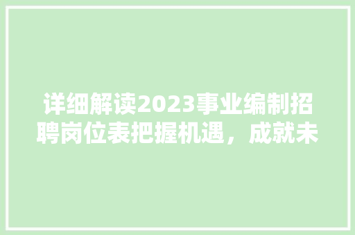 详细解读2023事业编制招聘岗位表把握机遇，成就未来