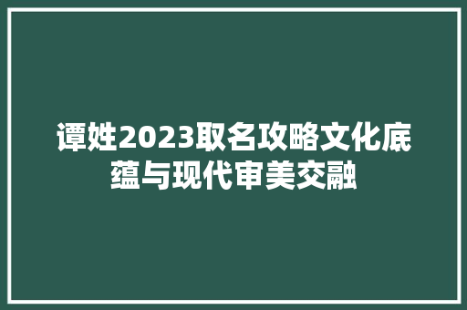 谭姓2023取名攻略文化底蕴与现代审美交融