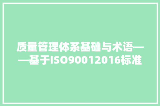 质量管理体系基础与术语——基于ISO90012016标准