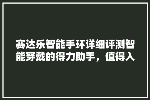 赛达乐智能手环详细评测智能穿戴的得力助手，值得入手吗