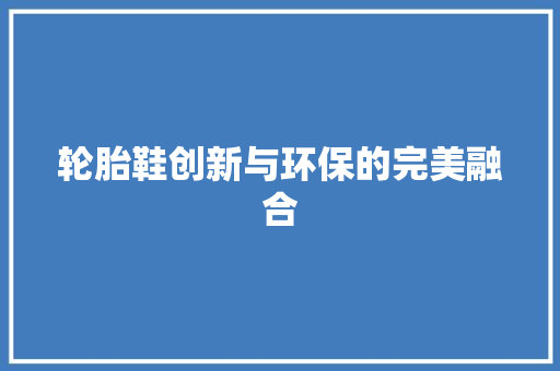 轮胎鞋创新与环保的完美融合