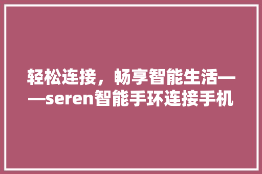 轻松连接，畅享智能生活——seren智能手环连接手机全攻略