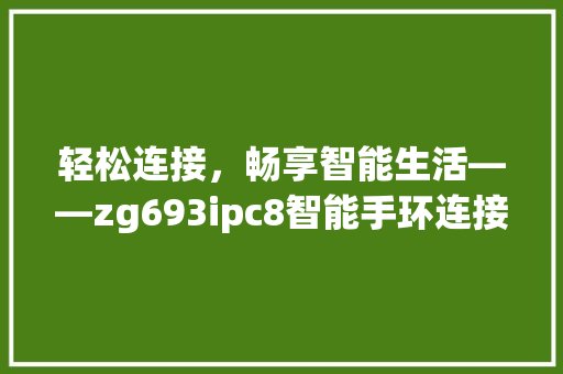 轻松连接，畅享智能生活——zg693ipc8智能手环连接手机全攻略