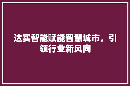 达实智能赋能智慧城市，引领行业新风向