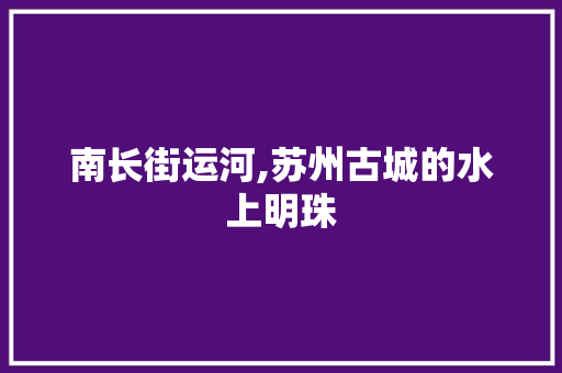 南长街运河,苏州古城的水上明珠