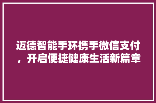 迈德智能手环携手微信支付，开启便捷健康生活新篇章