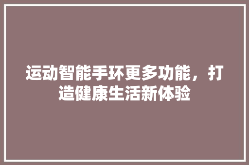 运动智能手环更多功能，打造健康生活新体验