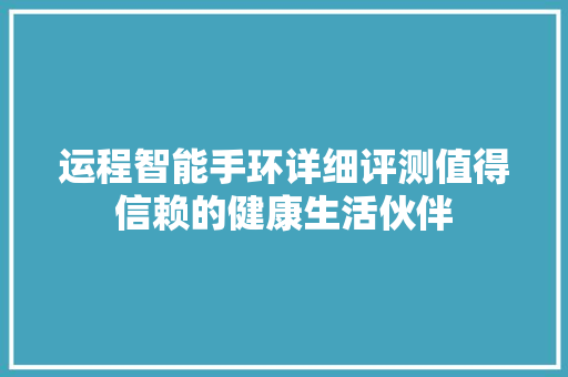 运程智能手环详细评测值得信赖的健康生活伙伴