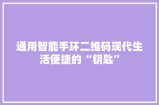 通用智能手环二维码现代生活便捷的“钥匙”