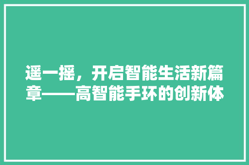 遥一摇，开启智能生活新篇章——高智能手环的创新体验