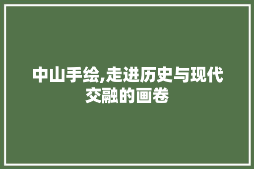 中山手绘,走进历史与现代交融的画卷  第1张