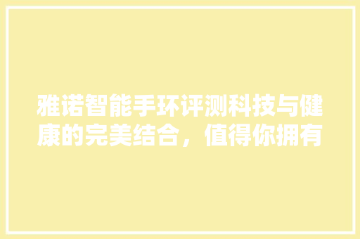 雅诺智能手环评测科技与健康的完美结合，值得你拥有！