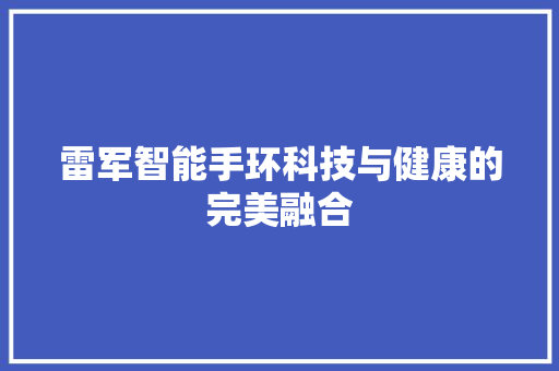 雷军智能手环科技与健康的完美融合  第1张