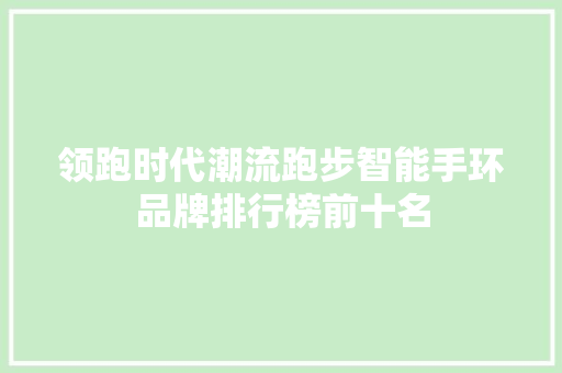 领跑时代潮流跑步智能手环品牌排行榜前十名