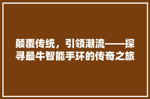 颠覆传统，引领潮流——探寻最牛智能手环的传奇之旅