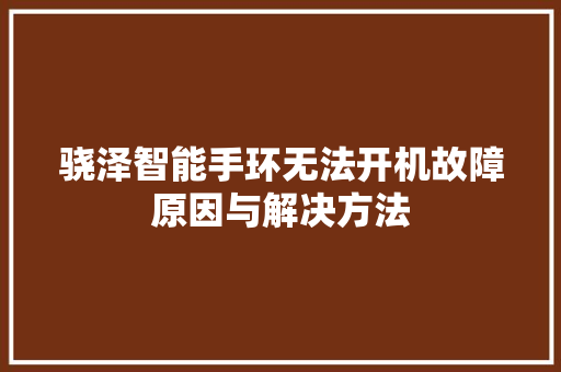 骁泽智能手环无法开机故障原因与解决方法