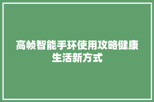 高帧智能手环使用攻略健康生活新方式