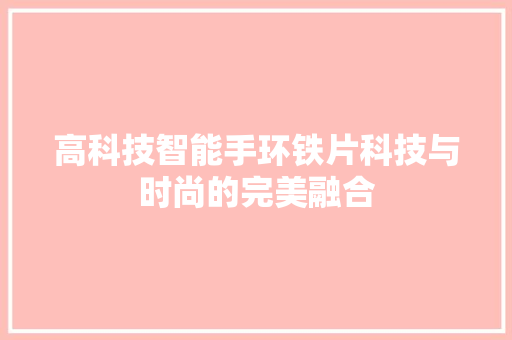 高科技智能手环铁片科技与时尚的完美融合