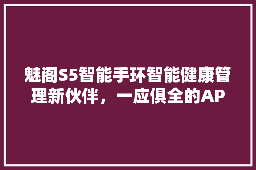 魅阁S5智能手环智能健康管理新伙伴，一应俱全的APP应用体验