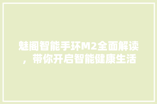 魅阁智能手环M2全面解读，带你开启智能健康生活