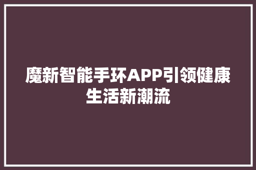 魔新智能手环APP引领健康生活新潮流  第1张