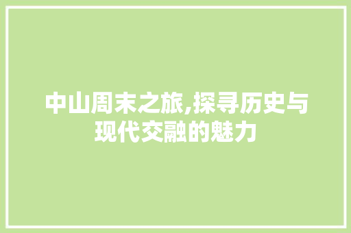 中山周末之旅,探寻历史与现代交融的魅力