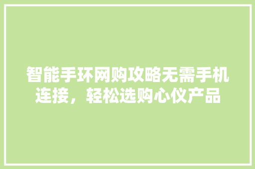 智能手环网购攻略无需手机连接，轻松选购心仪产品