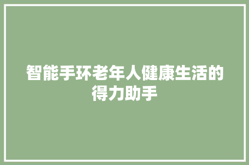 智能手环老年人健康生活的得力助手  第1张