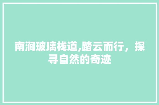 南涧玻璃栈道,踏云而行，探寻自然的奇迹