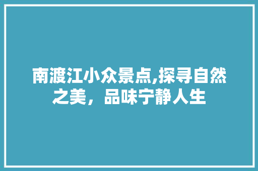 南渡江小众景点,探寻自然之美，品味宁静人生