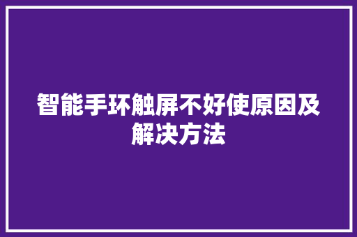 智能手环触屏不好使原因及解决方法