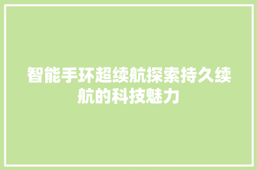 智能手环超续航探索持久续航的科技魅力  第1张