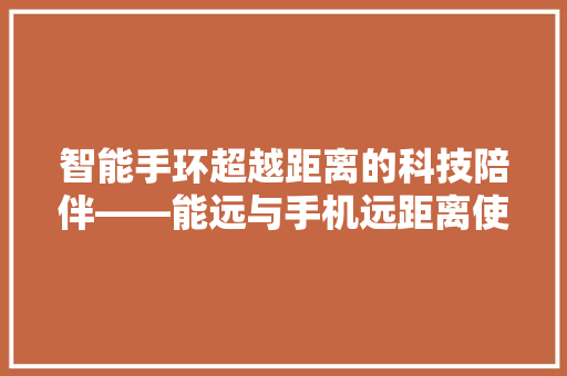 智能手环超越距离的科技陪伴——能远与手机远距离使用的创新