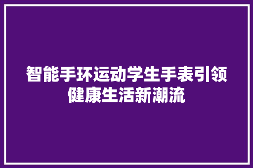 智能手环运动学生手表引领健康生活新潮流