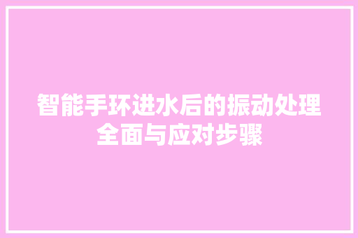 智能手环进水后的振动处理全面与应对步骤