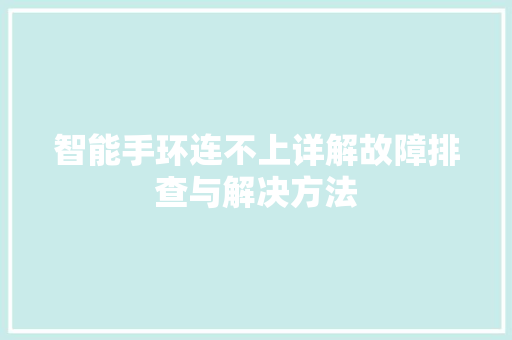 智能手环连不上详解故障排查与解决方法  第1张