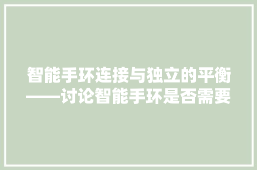 智能手环连接与独立的平衡——讨论智能手环是否需要一直连接手机