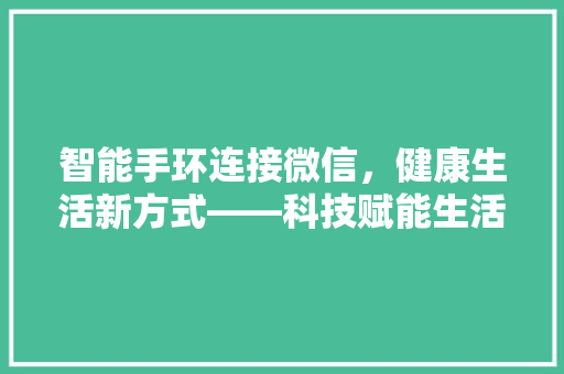 智能手环连接微信，健康生活新方式——科技赋能生活之美