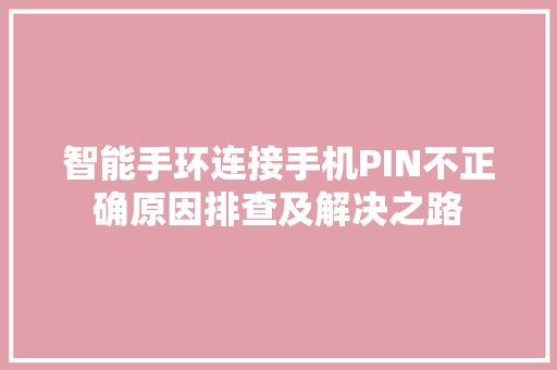 智能手环连接手机PIN不正确原因排查及解决之路