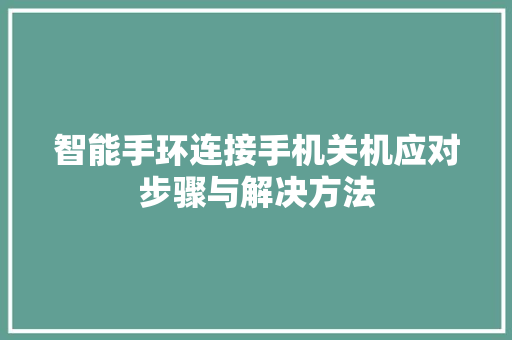 智能手环连接手机关机应对步骤与解决方法  第1张