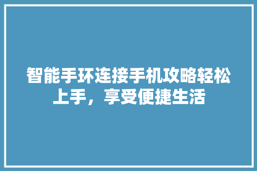 智能手环连接手机攻略轻松上手，享受便捷生活  第1张