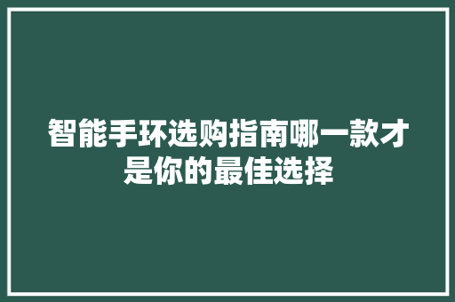 智能手环选购指南哪一款才是你的最佳选择