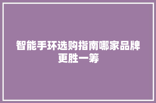 智能手环选购指南哪家品牌更胜一筹