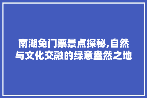 南湖免门票景点探秘,自然与文化交融的绿意盎然之地